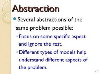 AbstractionAbstraction
Several abstractions of the
same problem possible:
◦Focus on some specific aspect
and ignore the rest.
◦Different types of models help
understand different aspects of
the problem.

 