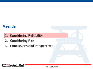 Agenda
1. Considering Reliability
2. Considering Risk
3. Conclusions and Perspectives
SE 2018, Ulm 3
 