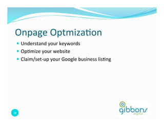 18	
  
Onpage	
  Optmiza0on	
  
—  Understand	
  your	
  keywords	
  
—  Op0mize	
  your	
  website	
  
—  Claim/set-­‐up	
  your	
  Google	
  business	
  lis0ng	
  
 