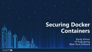 Securing Docker
Containers
Randy Kilmon
VP Engineering
Black Duck Software
 