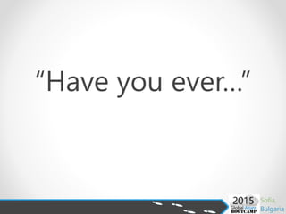 “Have you ever…”
 