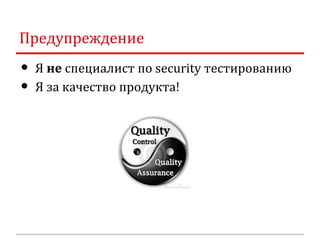 Предупреждение
•   Я не специалист по security тестированию
•   Я за качество продукта!
 