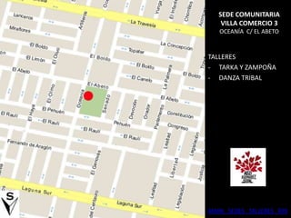 SEDE COMUNITARIA
        VILLA COMERCIO 3
       OCEANÍA C/ EL ABETO


    TALLERES
    - TARKA Y ZAMPOÑA
    - DANZA TRIBAL




S



    MAPA SEDES TALLERES RPS
 