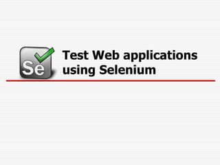 Test Web applications
using Selenium
 