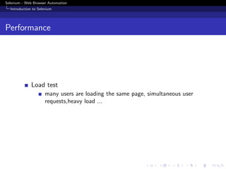 Selenium - Web Browser Automation
Introduction to Selenium
Performance
Load test
many users are loading the same page, simultaneous user
requests,heavy load ...
 