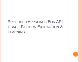 PROPOSED APPROACH FOR API
USAGE PATTERN EXTRACTION &
LEARNING

 