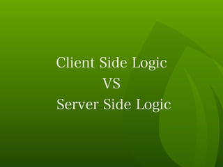 Client Side Logic
VS
Server Side Logic
 