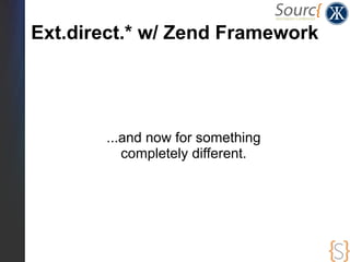Ext.direct.* w/ Zend Framework




       ...and now for something
          completely different.
 