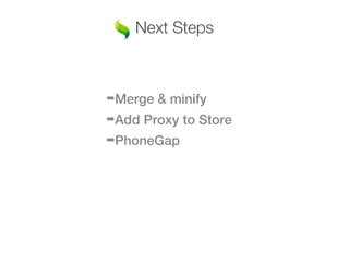 Next Steps



➡Merge   & minify
➡Add   Proxy to Store
➡PhoneGap
 