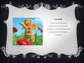 LA JOIE
     La joie est une notion qui
   désigne, dans son sens le plus
courant, le sentiment d'une personne
    en présence d'un bien qui lui
             convient..
 