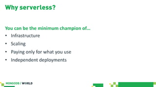 Why serverless?
You can be the minimum champion of…
• Infrastructure
• Scaling
• Paying only for what you use
• Independent deployments
 