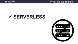 What did we make?
ü SERVERLESS
 