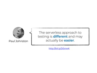 Paul Johnston
The serverless approach to
testing is different and may
actually be easier.
http://bit.ly/2t5viwK
 
