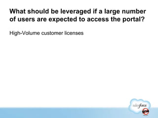 What should be leveraged if a large number
of users are expected to access the portal?
High-Volume customer licenses

 