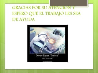 GRACIAS POR SU ATENCION Y
ESPERO QUE EL TRABAJO LES SEA
DE AYUDA