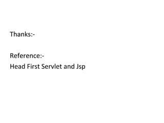 Thanks:-

Reference:-
Head First Servlet and Jsp
 