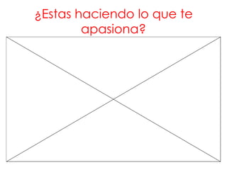 ¿Estas haciendo lo que te
apasiona?
 