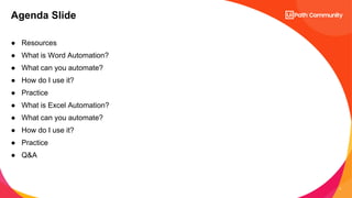 3
● Resources
● What is Word Automation?
● What can you automate?
● How do I use it?
● Practice
● What is Excel Automation?
● What can you automate?
● How do I use it?
● Practice
● Q&A
Agenda Slide
 