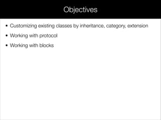 • Customizing existing classes by categories and extensions
• Working with protocols
• Working with blocks
Today’s Topics
 