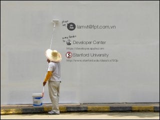 many thanks
to
lamvt@fpt.com.vn
please
say
Stanford University
https://developer.apple.com
Developer Center
http://www.stanford.edu/class/cs193p
xin
chào
 