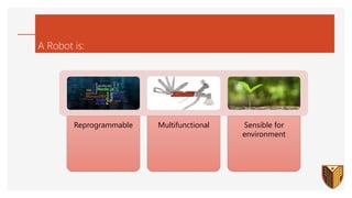 A Robot is:
Reprogrammable Multifunctional Sensible for
environment
 