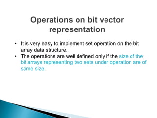 • It is very easy to implement set operation on the bit
  array data structure.
• The operations are well defined only if the size of the
  bit arrays representing two sets under operation are of
  same size.
 