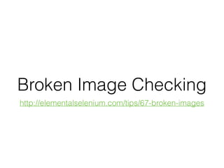 Broken Image Checking
http://elementalselenium.com/tips/67-broken-images
 