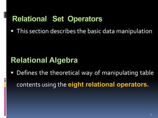 Relational Set Operators
 This section describes the basic data manipulation



Relational Algebra
 Defines the theoretical way of manipulating table
  contents using the eight relational operators.



                                                   2
 