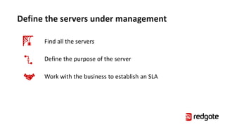 Define the servers under management
Find all the servers
Define the purpose of the server
Work with the business to establish an SLA
 