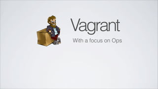 Vagrant
With a focus on Ops
 