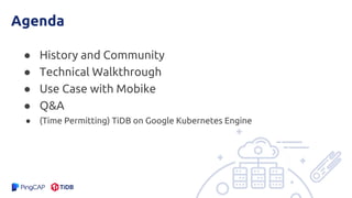 Agenda
● History and Community
● Technical Walkthrough
● Use Case with Mobike
● Q&A
● (Time Permitting) TiDB on Google Kubernetes Engine
 