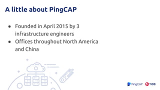 A little about PingCAP
● Founded in April 2015 by 3
infrastructure engineers
● Offices throughout North America
and China
 