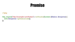 Promise
<?php
http_request("http://example/.com/foobar")->onResolve(function ($failure, $response) {
echo $response->getStatusCode();
});
 