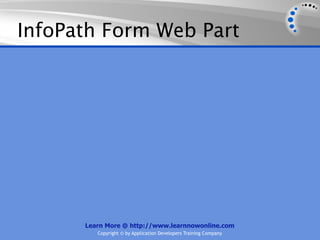InfoPath Form Web Part




      Learn More @ http://www.learnnowonline.com
         Copyright © by Application Developers Training Company
 