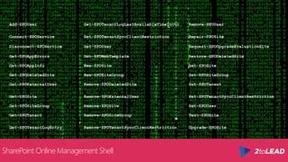 SharePoint Online Management Shell
Add-SPOUser Get-SPOTenantLogLastAvailableTimeInUtc Remove-SPOUser
Connect-SPOService Get-SPOTenantSyncClientRestriction Repair-SPOSite
Disconnect-SPOService Get-SPOUser Request-SPOUpgradeEvaluationSite
Get-SPOAppErrors Get-SPOWebTemplate Restore-SPODeletedSite
Get-SPOAppInfo New-SPOSite Set-SPOSite
Get-SPODeletedSite New-SPOSiteGroup Set-SPOSiteGroup
Get-SPOExternalUser Remove-SPODeletedSite Set-SPOTenant
Get-SPOSite Remove-SPOExternalUser Set-SPOTenantSyncClientRestriction
Get-SPOSiteGroup Remove-SPOSite Set-SPOUser
Get-SPOTenant Remove-SPOSiteGroup Test-SPOSite
Get-SPOTenantLogEntry Remove-SPOTenantSyncClientRestriction Upgrade-SPOSite
 