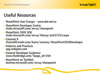 SharePoint User Groups – www.dot.net.nzSharePoint Developer Centremsdn.microsoft.com/en-us/sharepointSharePoint 2010 SDKmsdn.microsoft.com/en-us/library/ee557253.aspxChannel 9channel9.msdn.com/learn/courses/SharePoint2010DeveloperPatterns and Practicesspg.codeplex.comGeneral Developer Guidancewww.rharbridge.com/?page_id=259SharePoint on TechNettechnet.microsoft.com/en-us/sharepointUseful Resources
