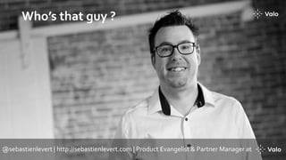 Who’s that guy ?
@sebastienlevert | http://sebastienlevert.com | Product Evangelist & Partner Manager at
 