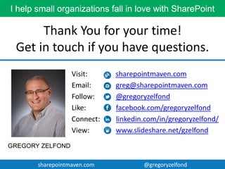 sharepointmaven.com @gregoryzelfondsharepointmaven.com @gregoryzelfond
Need help with SharePoint?
 SharePoint Site Configuration and Customization
 Document Migration to SharePoint
 SharePoint Implementation Strategy
 SharePoint Training
 SharePoint User Adoption
 SharePoint Governance
 SharePoint Project Management
 