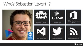 Who’s Sébastien Levert !?
Montreal, Canada 2toLead.com
Office Development
MVP
Web Developer @sebastienlevert sebastienlevert.com
 