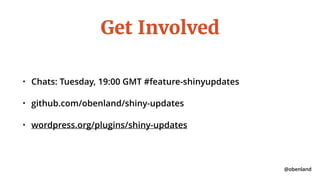 @obenland
Get Involved
• Chats: Tuesday, 19:00 GMT #feature-shinyupdates
• github.com/obenland/shiny-updates
• wordpress.org/plugins/shiny-updates
 
