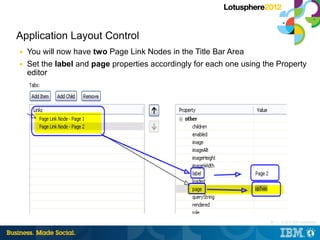 Application Layout Control
■   You will now have two Page Link Nodes in the Title Bar Area
■   Set the label and page properties accordingly for each one using the Property
    editor




                                                                       84 |   © 2012 IBM Corporation
 