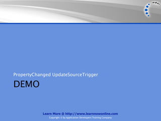 PropertyChanged UpdateSourceTrigger

DEMO


            Learn More @ http://www.learnnowonline.com
               Copyright © by Application Developers Training Company
 