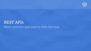 REST APIs
Most common approach to Web Services
 