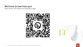 Copyright © 2022, Oracle and/or its affiliates | Confidential: Internal/Restricted/Highly Restricted
39
We’d love to hear from you!
Quick survey – tell us about yourSpring Boot usage
 