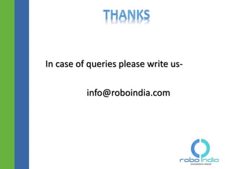 To share your views and queries please write us-
Website: http://roboindia.com
Email- info@roboindia.com
Click here to visit -ROBO INDIA
 