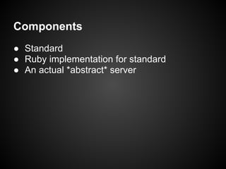 Components
● Standard
● Ruby implementation for standard
● An actual *abstract* server
 
