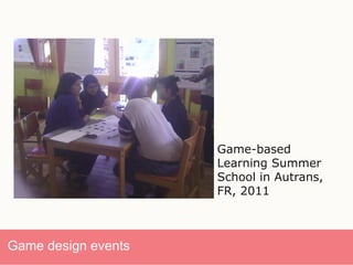 13/
Game design events
Game-based
Learning Summer
School in Autrans,
FR, 2011
 