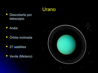 Urano
Urano
 Descoberto por
Descoberto por
telescópio
telescópio
 Anéis
Anéis
 Órbita inclinada
Órbita inclinada
 27 satélites
27 satélites
 Verde (Metano)
Verde (Metano)
 