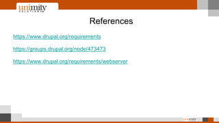 References
https://www.drupal.org/requirements
https://groups.drupal.org/node/473473
https://www.drupal.org/requirements/webserver
 