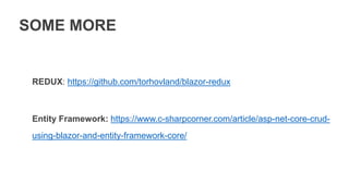 SOME MORE
REDUX: https://github.com/torhovland/blazor-redux
Entity Framework: https://www.c-sharpcorner.com/article/asp-net-core-crud-
using-blazor-and-entity-framework-core/
 